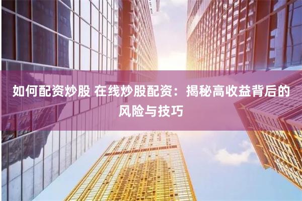 如何配资炒股 在线炒股配资：揭秘高收益背后的风险与技巧