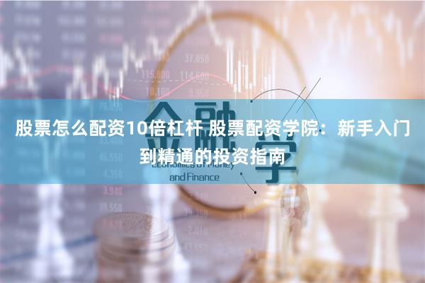 股票怎么配资10倍杠杆 股票配资学院：新手入门到精通的投资指南