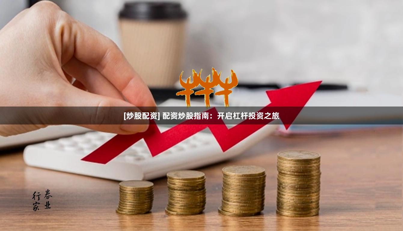 [炒股配资] 配资炒股指南：开启杠杆投资之旅