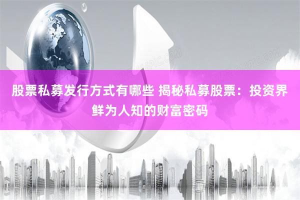 股票私募发行方式有哪些 揭秘私募股票：投资界鲜为人知的财富密码