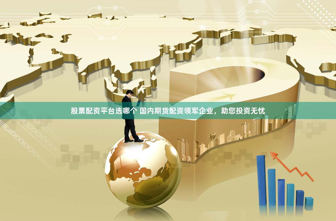 股票配资平台选哪个 国内期货配资领军企业，助您投资无忧