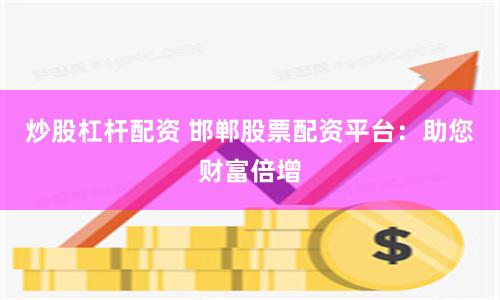 炒股杠杆配资 邯郸股票配资平台：助您财富倍增