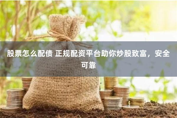 股票怎么配债 正规配资平台助你炒股致富，安全可靠