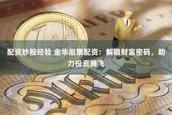 配资炒股经验 金华股票配资：解锁财富密码，助力投资腾飞