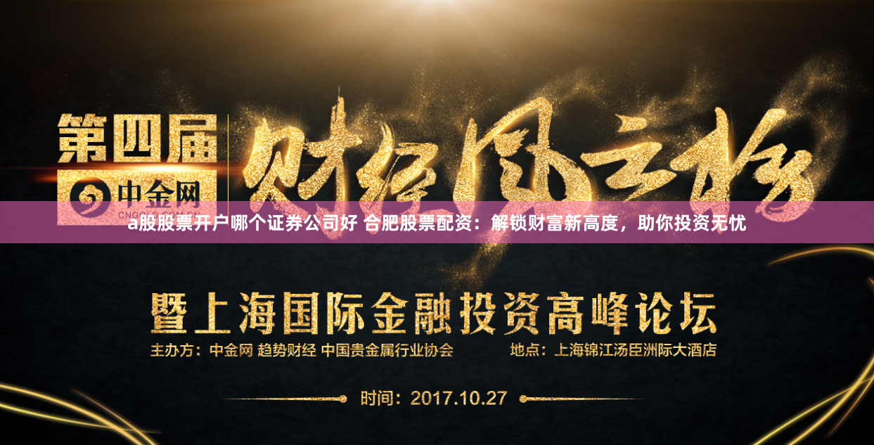 a股股票开户哪个证券公司好 合肥股票配资：解锁财富新高度，助你投资无忧