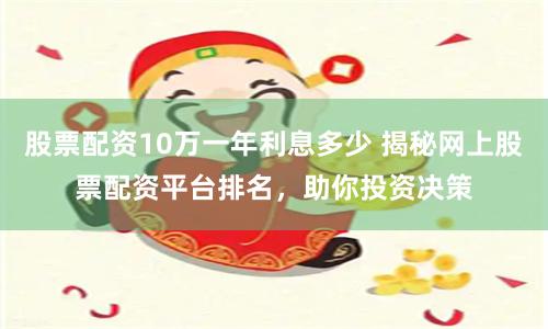 股票配资10万一年利息多少 揭秘网上股票配资平台排名，助你投资决策