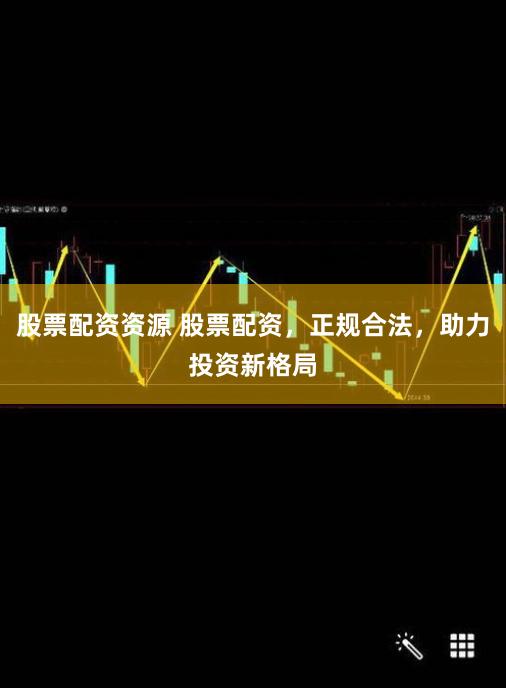 股票配资资源 股票配资，正规合法，助力投资新格局
