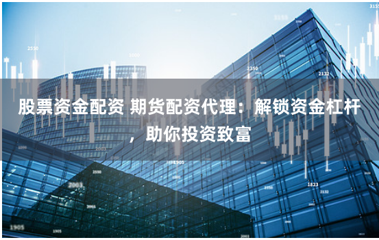 股票资金配资 期货配资代理：解锁资金杠杆，助你投资致富