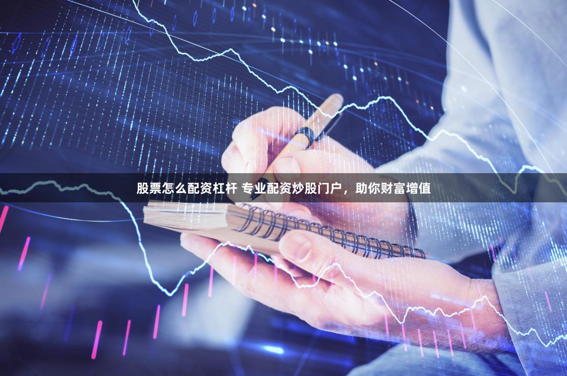 股票怎么配资杠杆 专业配资炒股门户，助你财富增值