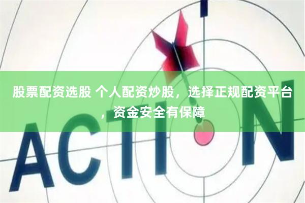股票配资选股 个人配资炒股，选择正规配资平台，资金安全有保障