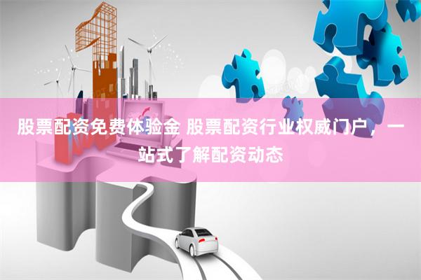 股票配资免费体验金 股票配资行业权威门户，一站式了解配资动态