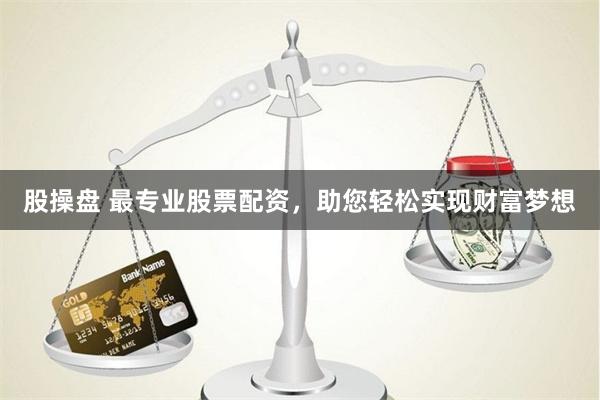 股操盘 最专业股票配资，助您轻松实现财富梦想