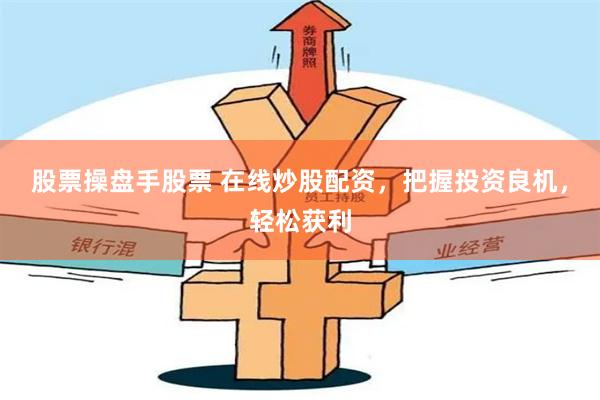 股票操盘手股票 在线炒股配资，把握投资良机，轻松获利
