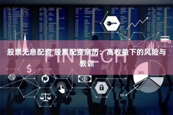 股票无息配资 股票配资亲历：高收益下的风险与教训