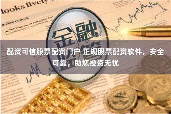 配资可信股票配资门户 正规股票配资软件,安全可靠,助您投资无忧