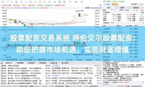 股票配资交易系统 呼伦贝尔股票配资:助您把握市场机遇,实现财富增值