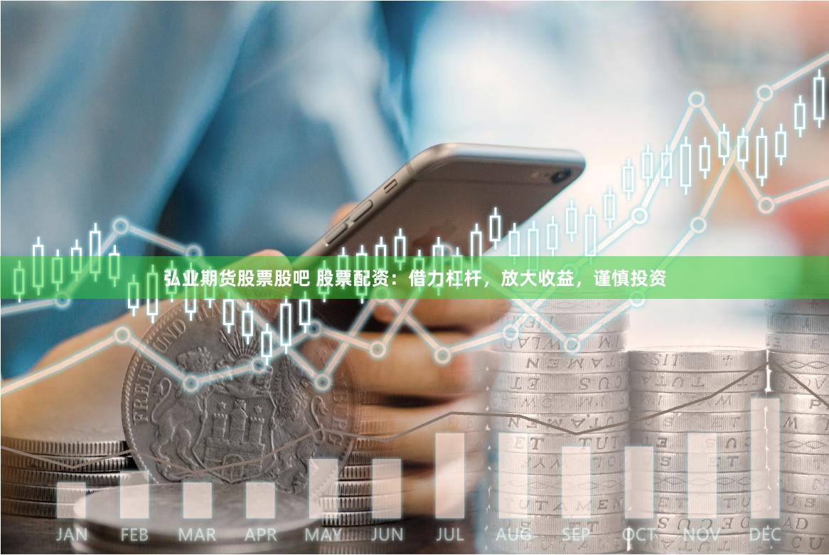 弘业期货股票股吧 股票配资：借力杠杆，放大收益，谨慎投资