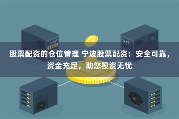 股票配资的仓位管理 宁波股票配资:安全可靠,资金充足,助您投资无忧