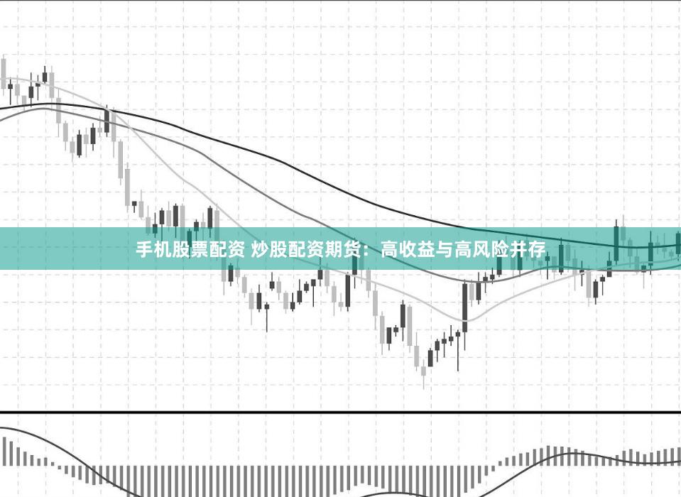 手机股票配资 炒股配资期货:高收益与高风险并存