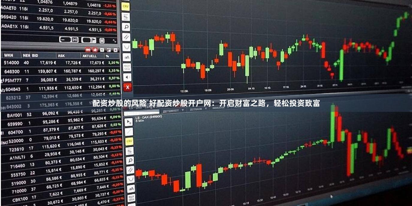 配资炒股的风险 好配资炒股开户网：开启财富之路，轻松投资致富