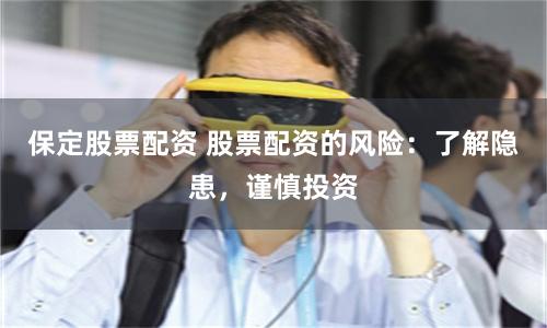 保定股票配资 股票配资的风险：了解隐患，谨慎投资
