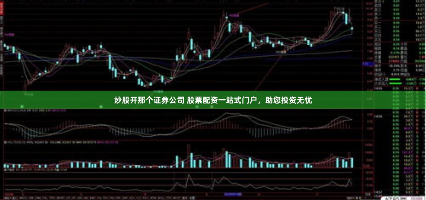 炒股开那个证券公司 股票配资一站式门户,助您投资无忧
