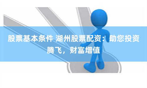 股票基本条件 湖州股票配资:助您投资腾飞,财富增值