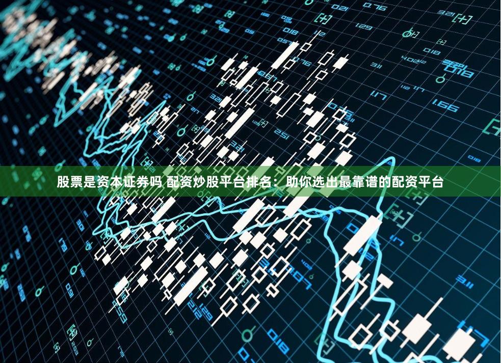 股票是资本证券吗 配资炒股平台排名：助你选出最靠谱的配资平台