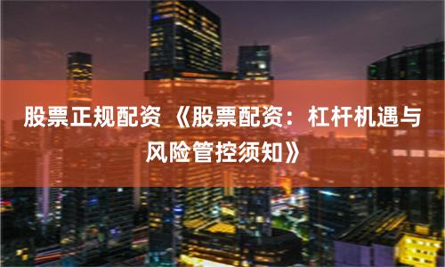 股票正规配资 《股票配资:杠杆机遇与风险管控须知》