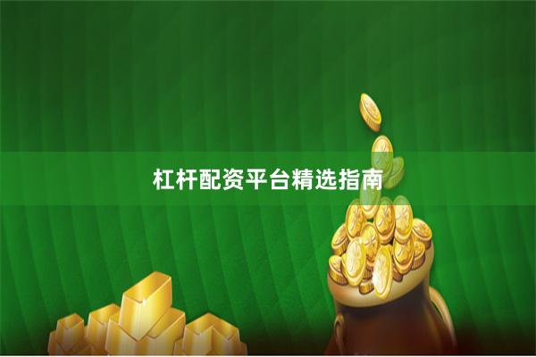 杠杆配资平台精选指南