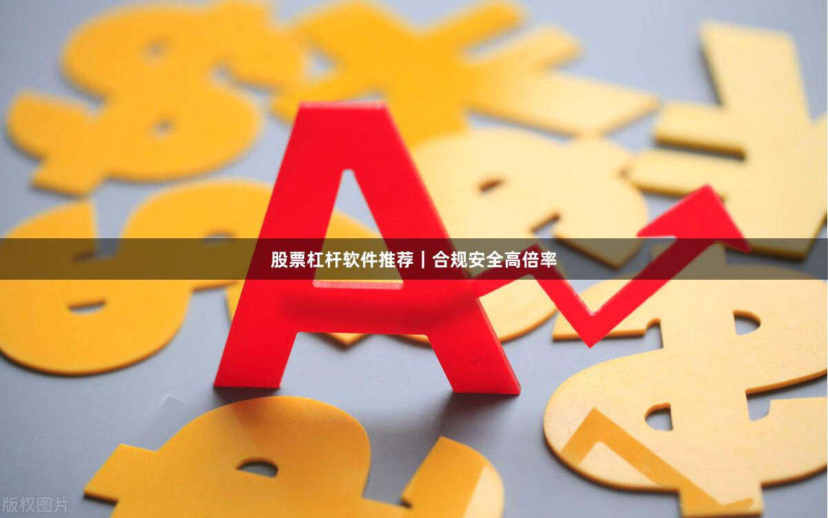 股票杠杆软件推荐｜合规安全高倍率