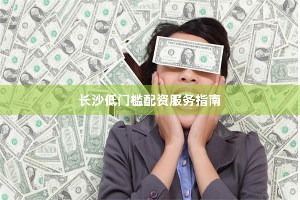 长沙低门槛配资服务指南
