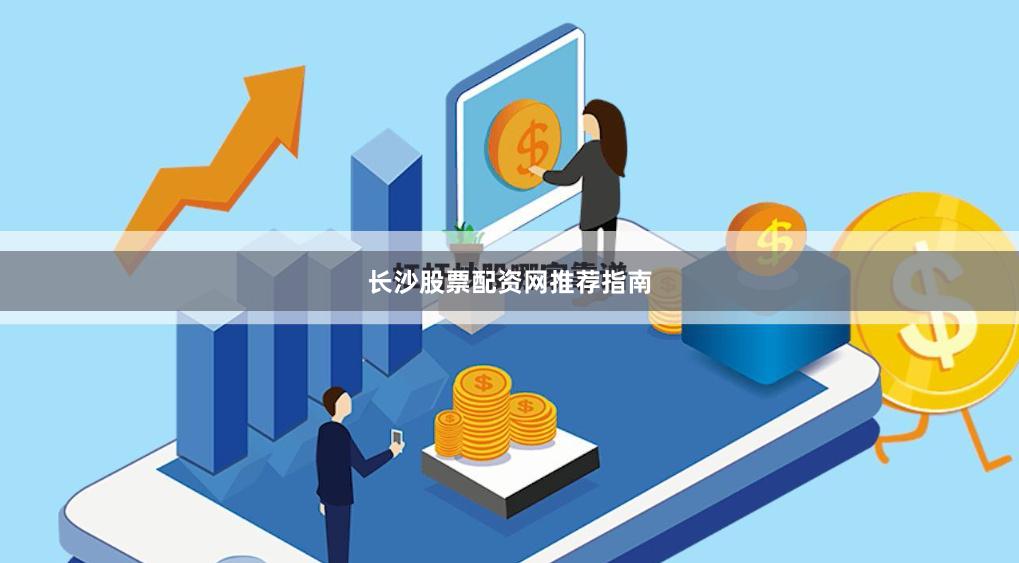 长沙股票配资网推荐指南