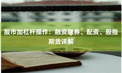 股市加杠杆操作：融资融券、配资、股指期货详解