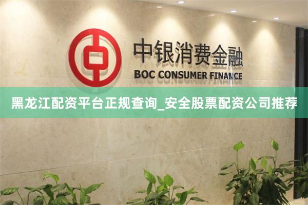黑龙江配资平台正规查询_安全股票配资公司推荐