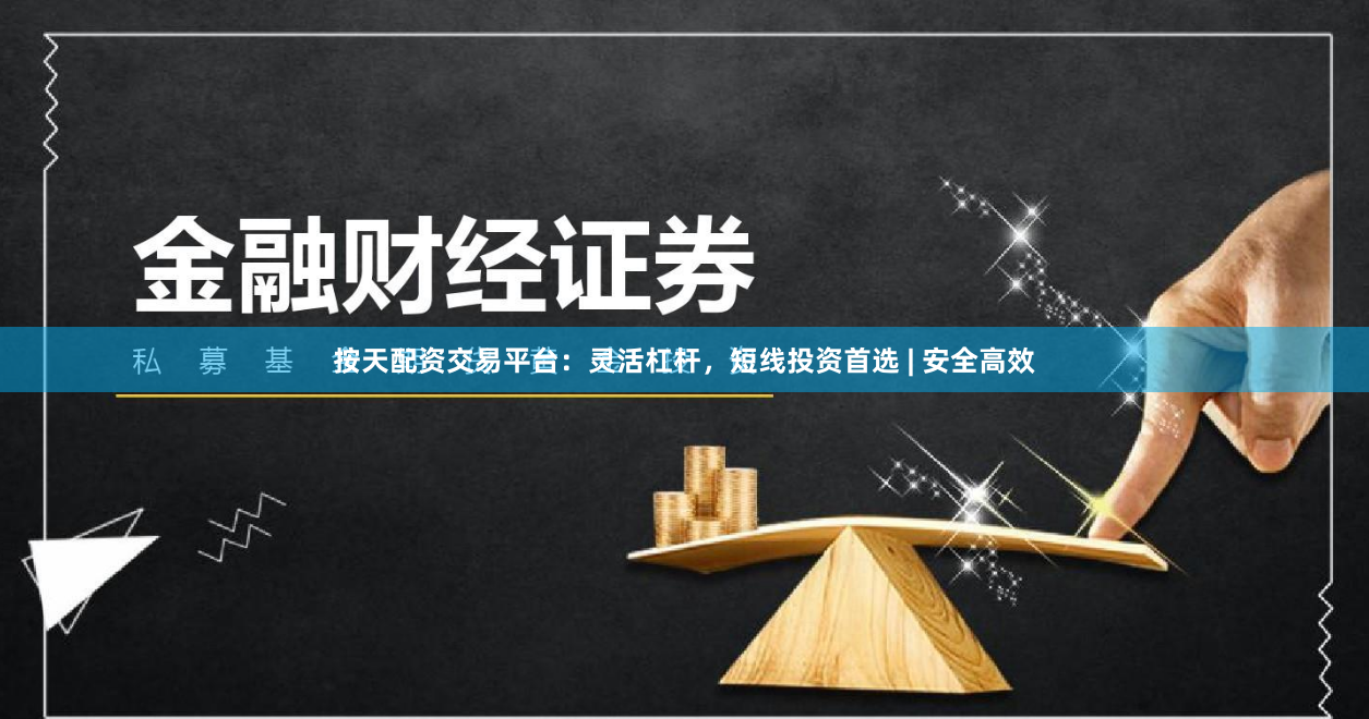 按天配资交易平台：灵活杠杆，短线投资首选 | 安全高效