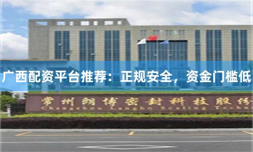 广西配资平台推荐：正规安全，资金门槛低