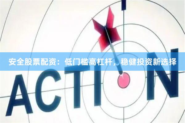 安全股票配资：低门槛高杠杆，稳健投资新选择