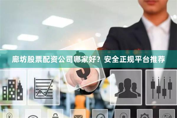 廊坊股票配资公司哪家好?安全正规平台推荐