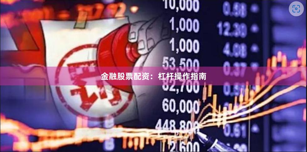 金融股票配资：杠杆操作指南