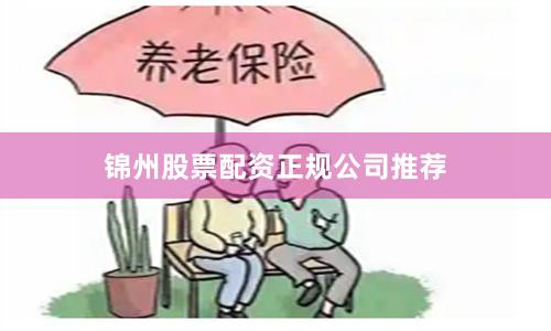 锦州股票配资正规公司推荐
