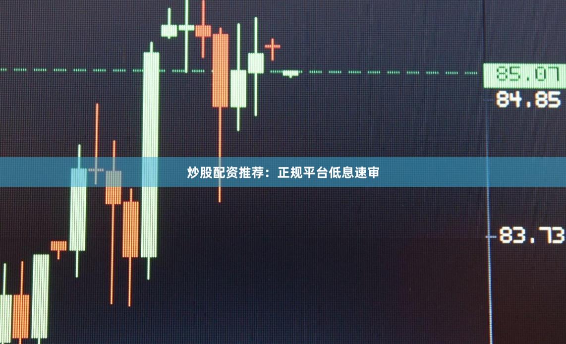 炒股配资推荐：正规平台低息速审