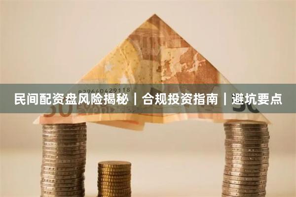 民间配资盘风险揭秘|合规投资指南|避坑要点