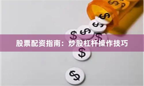 股票配资指南：炒股杠杆操作技巧
