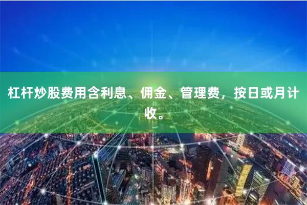 杠杆炒股费用含利息、佣金、管理费，按日或月计收。