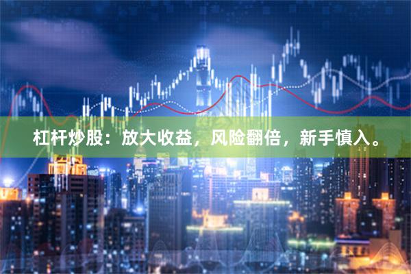 杠杆炒股：放大收益，风险翻倍，新手慎入。