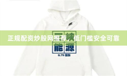 正规配资炒股网推荐，低门槛安全可靠