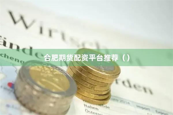 合肥期货配资平台推荐（）
