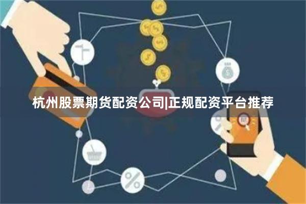 杭州股票期货配资公司|正规配资平台推荐