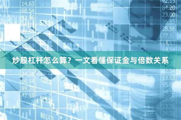 炒股杠杆怎么算？一文看懂保证金与倍数关系